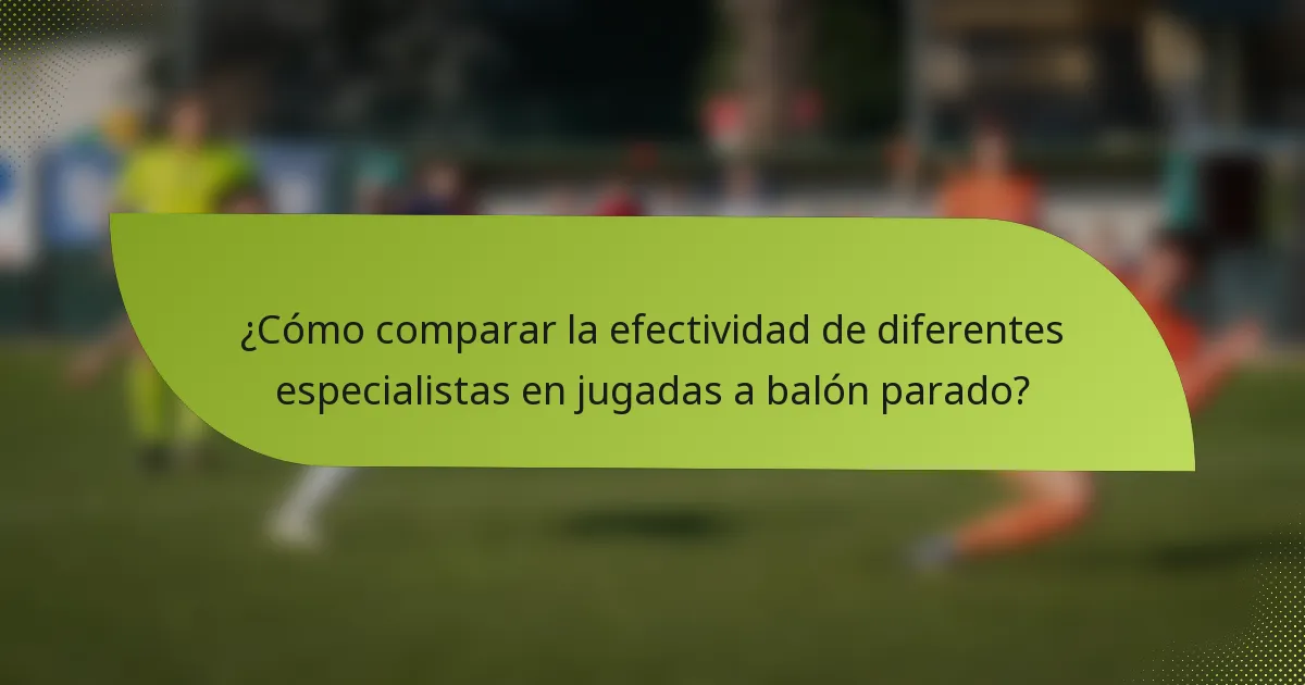 ¿Cómo comparar la efectividad de diferentes especialistas en jugadas a balón parado?