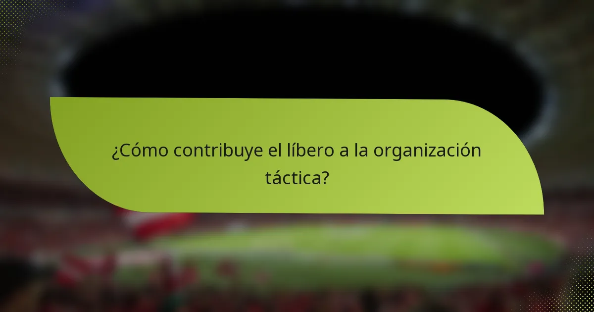 ¿Cómo contribuye el líbero a la organización táctica?