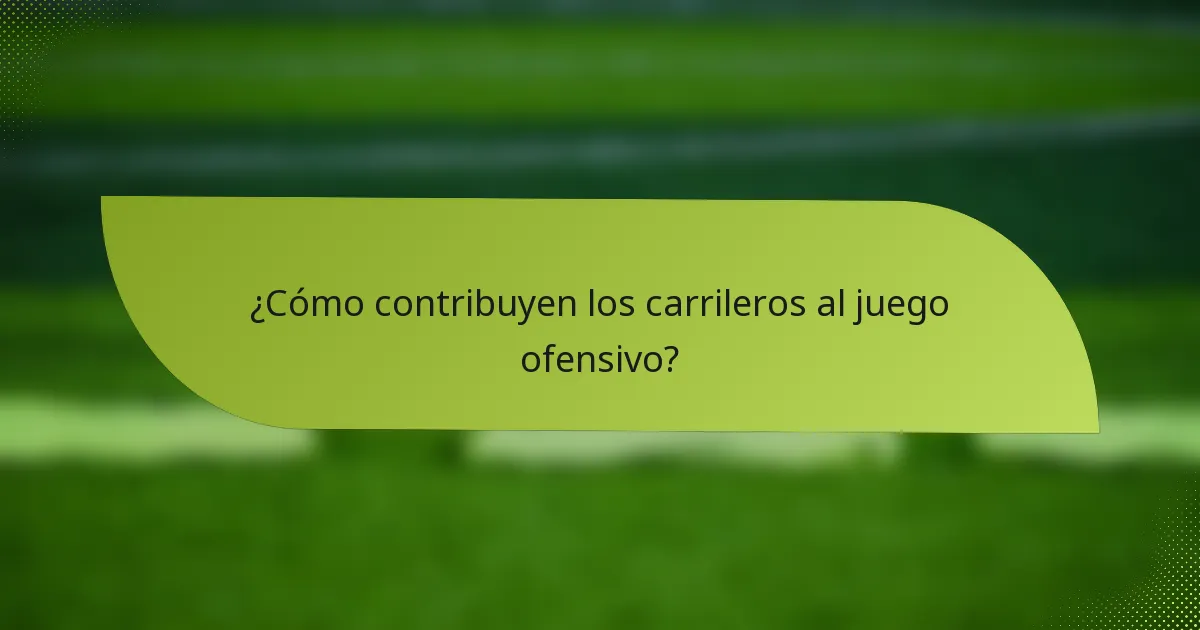 ¿Cómo contribuyen los carrileros al juego ofensivo?