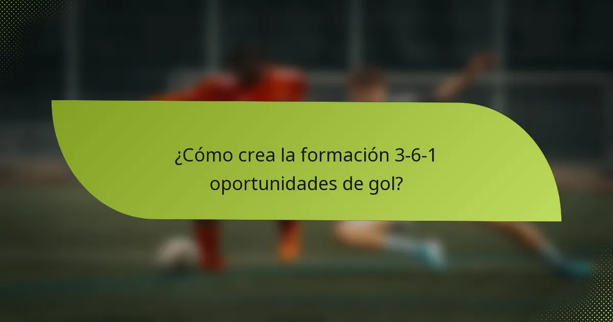 ¿Cómo crea la formación 3-6-1 oportunidades de gol?
