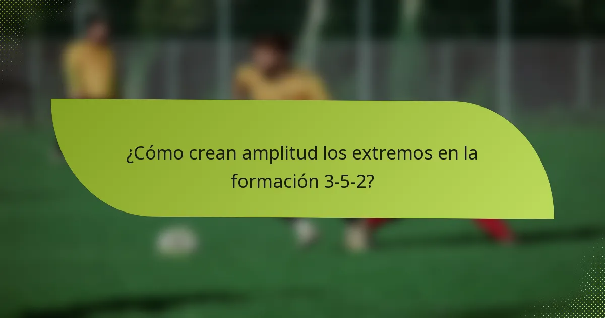 ¿Cómo crean amplitud los extremos en la formación 3-5-2?
