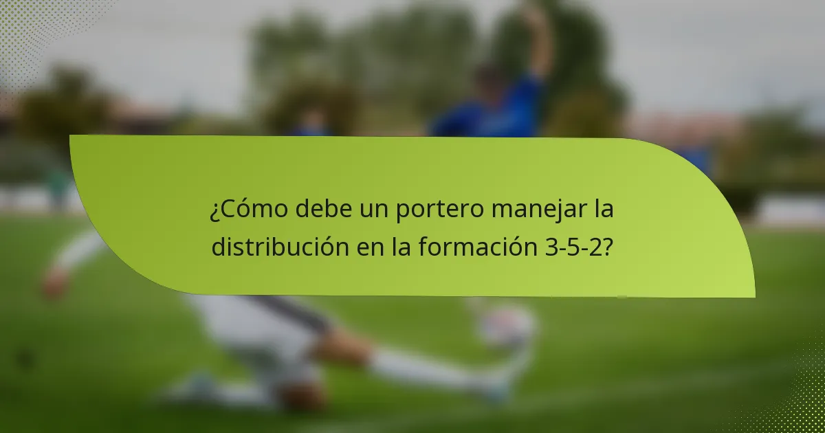 ¿Cómo debe un portero manejar la distribución en la formación 3-5-2?
