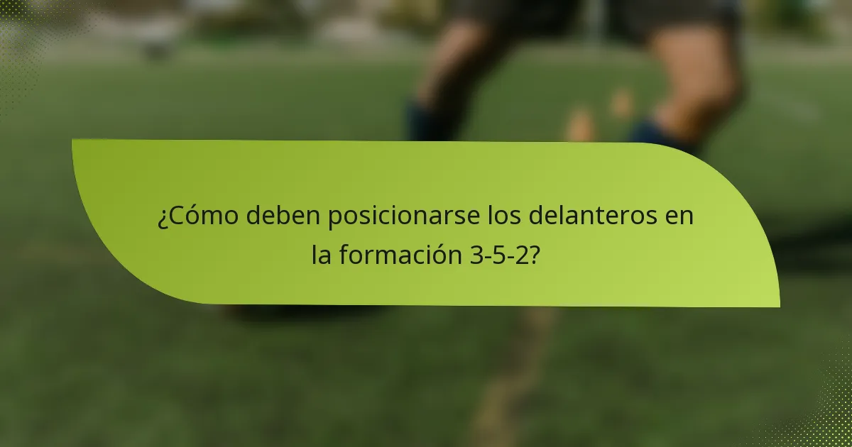 ¿Cómo deben posicionarse los delanteros en la formación 3-5-2?
