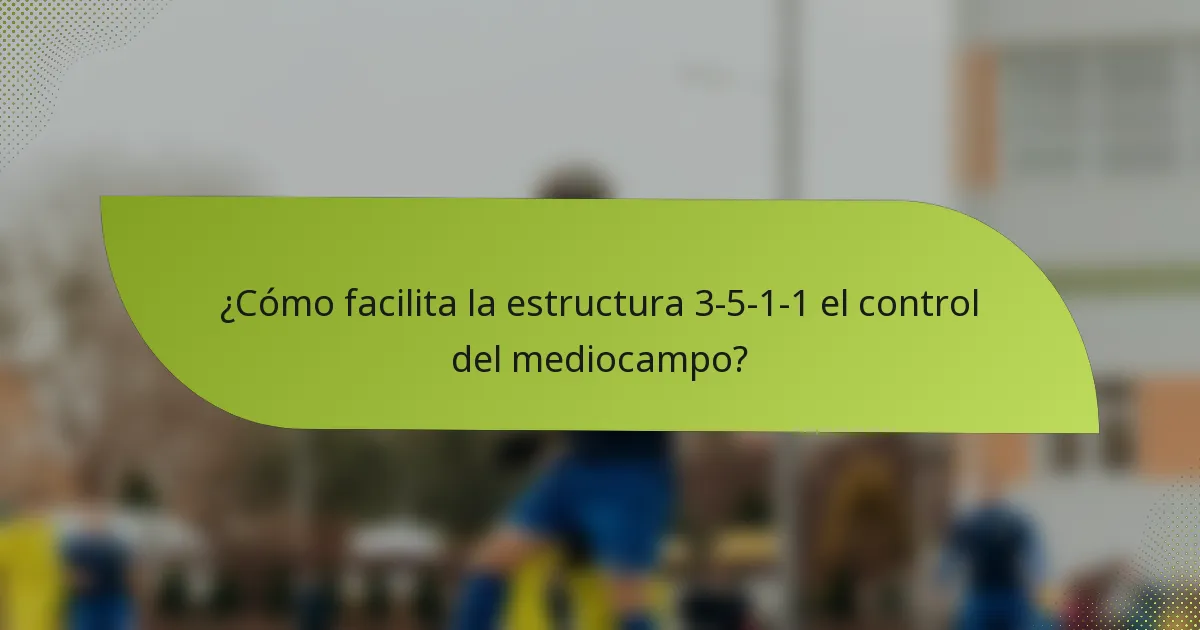 ¿Cómo facilita la estructura 3-5-1-1 el control del mediocampo?