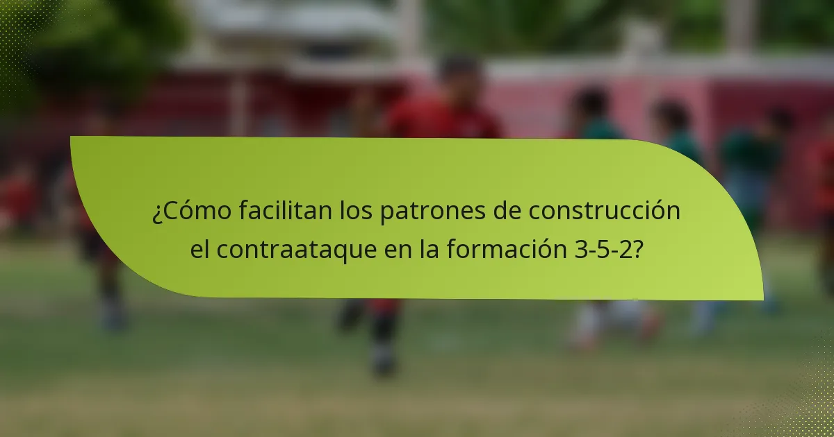 ¿Cómo facilitan los patrones de construcción el contraataque en la formación 3-5-2?