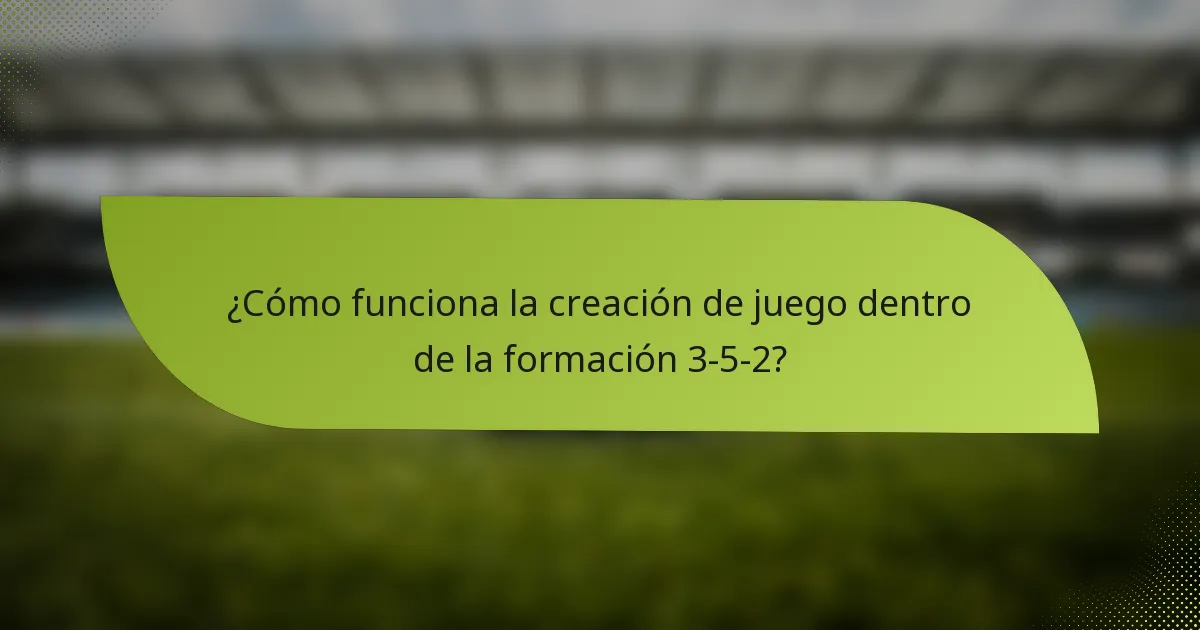 ¿Cómo funciona la creación de juego dentro de la formación 3-5-2?