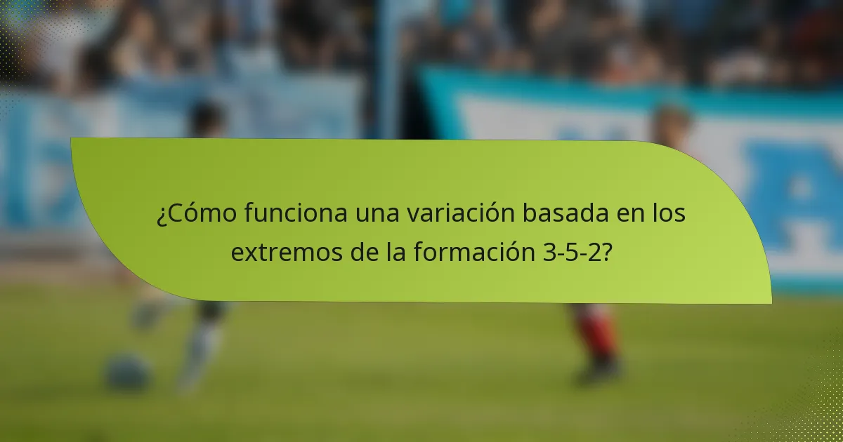 ¿Cómo funciona una variación basada en los extremos de la formación 3-5-2?