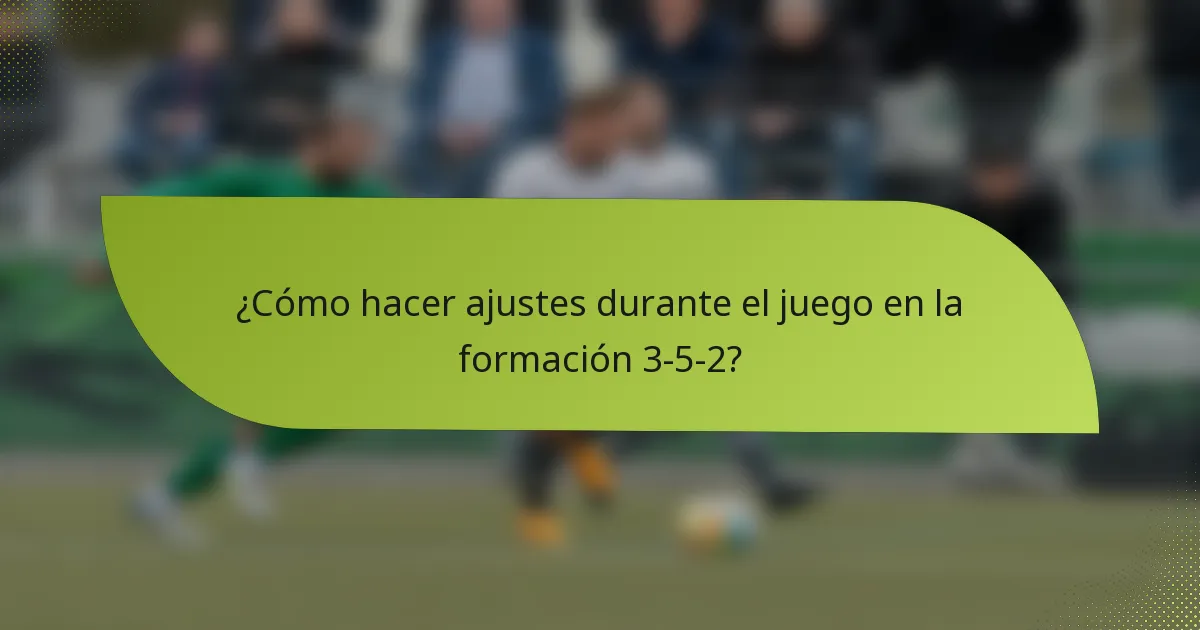 ¿Cómo hacer ajustes durante el juego en la formación 3-5-2?