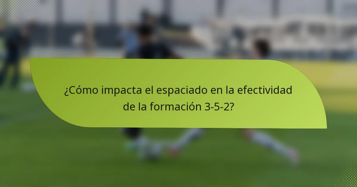 ¿Cómo impacta el espaciado en la efectividad de la formación 3-5-2?