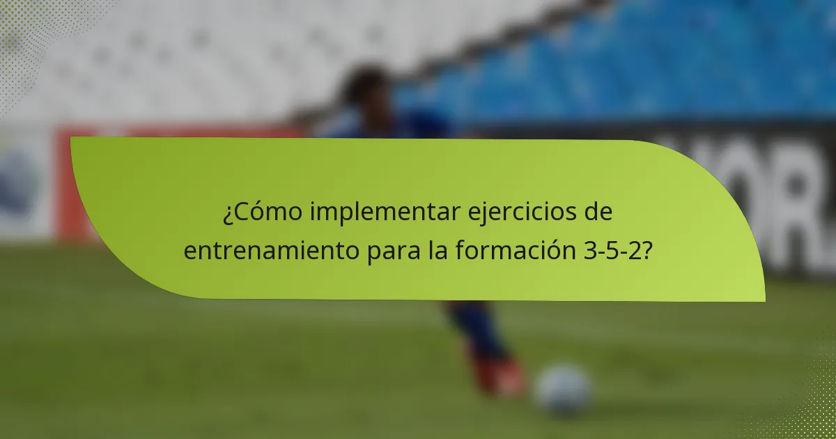 ¿Cómo implementar ejercicios de entrenamiento para la formación 3-5-2?