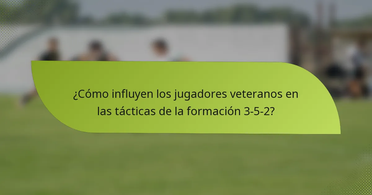 ¿Cómo influyen los jugadores veteranos en las tácticas de la formación 3-5-2?