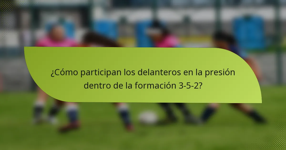 ¿Cómo participan los delanteros en la presión dentro de la formación 3-5-2?