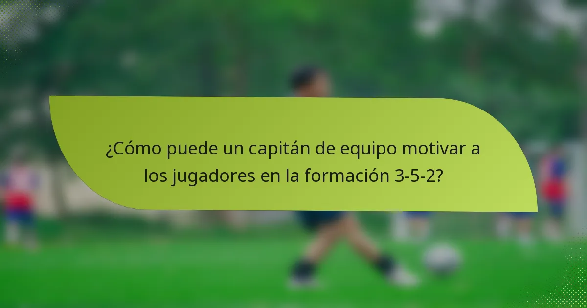 ¿Cómo puede un capitán de equipo motivar a los jugadores en la formación 3-5-2?