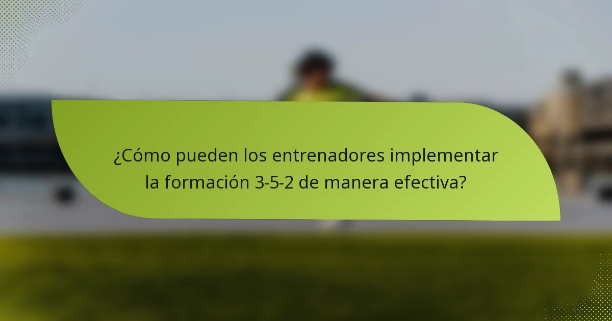 ¿Cómo pueden los entrenadores implementar la formación 3-5-2 de manera efectiva?