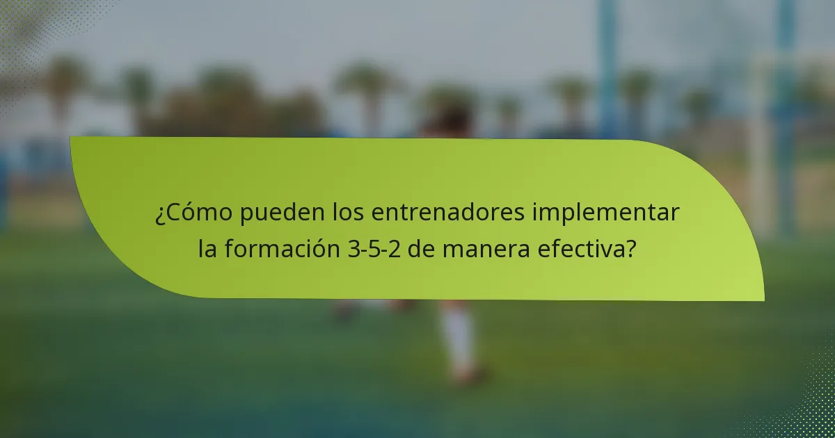 ¿Cómo pueden los entrenadores implementar la formación 3-5-2 de manera efectiva?