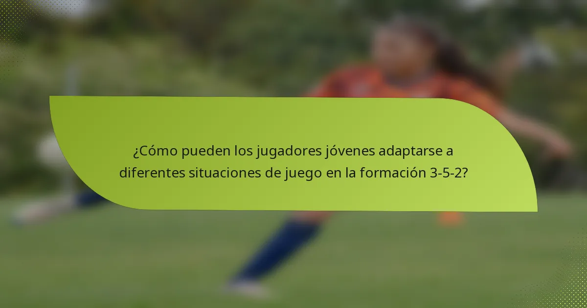 ¿Cómo pueden los jugadores jóvenes adaptarse a diferentes situaciones de juego en la formación 3-5-2?