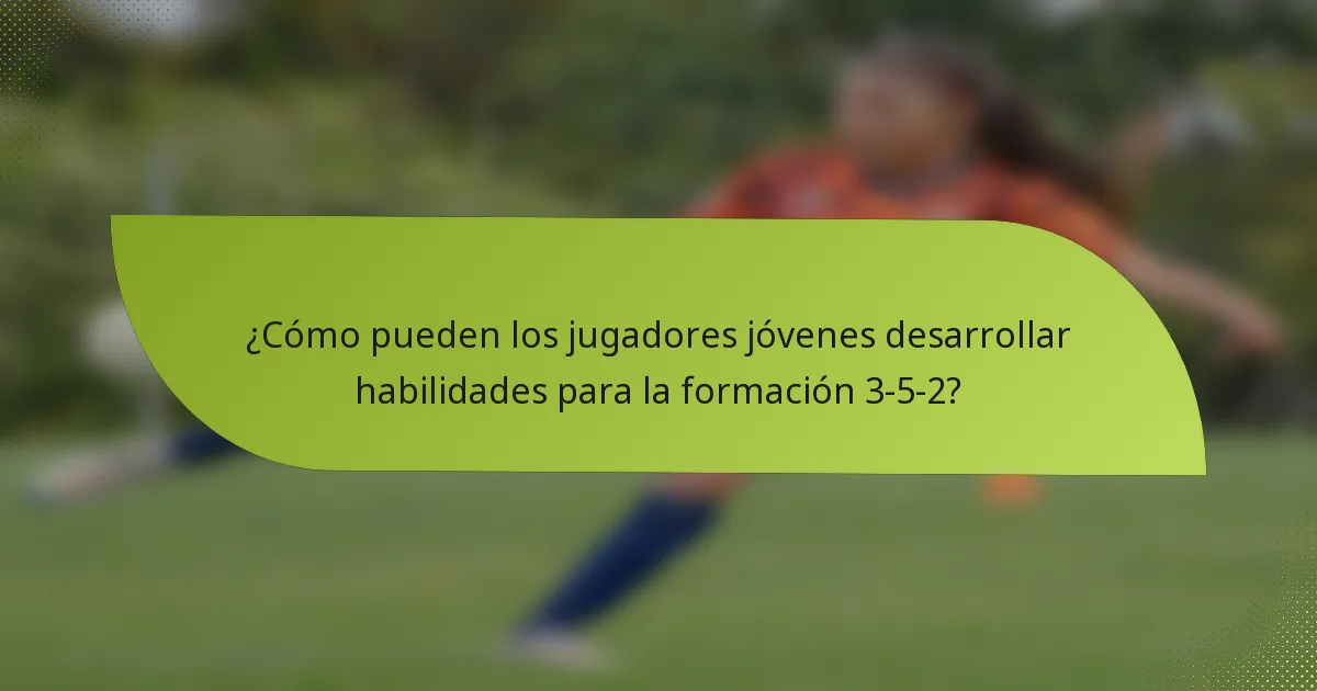 ¿Cómo pueden los jugadores jóvenes desarrollar habilidades para la formación 3-5-2?