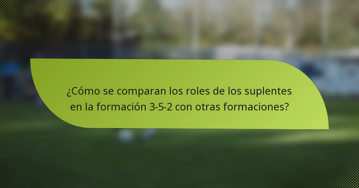 ¿Cómo se comparan los roles de los suplentes en la formación 3-5-2 con otras formaciones?