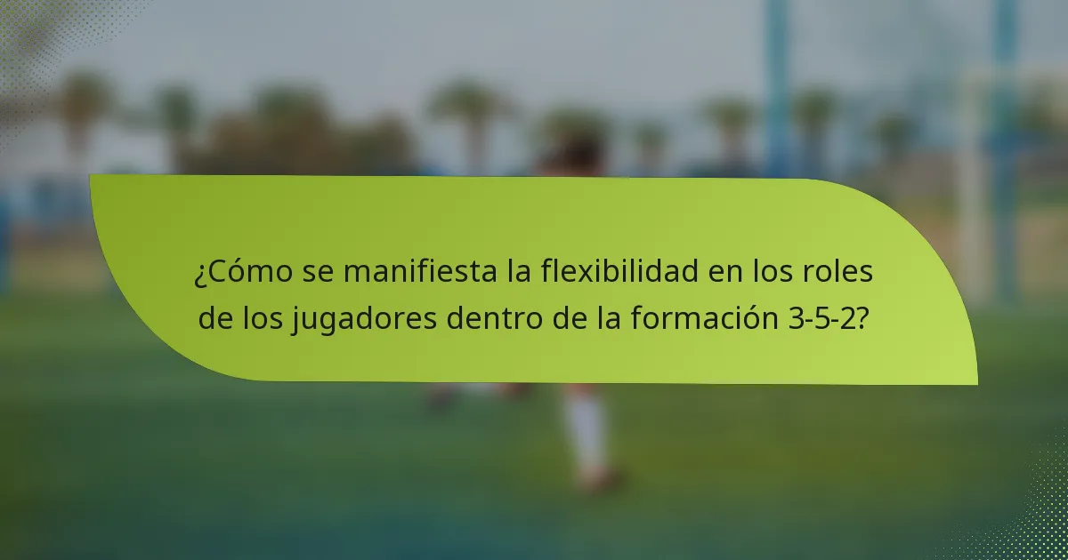 ¿Cómo se manifiesta la flexibilidad en los roles de los jugadores dentro de la formación 3-5-2?