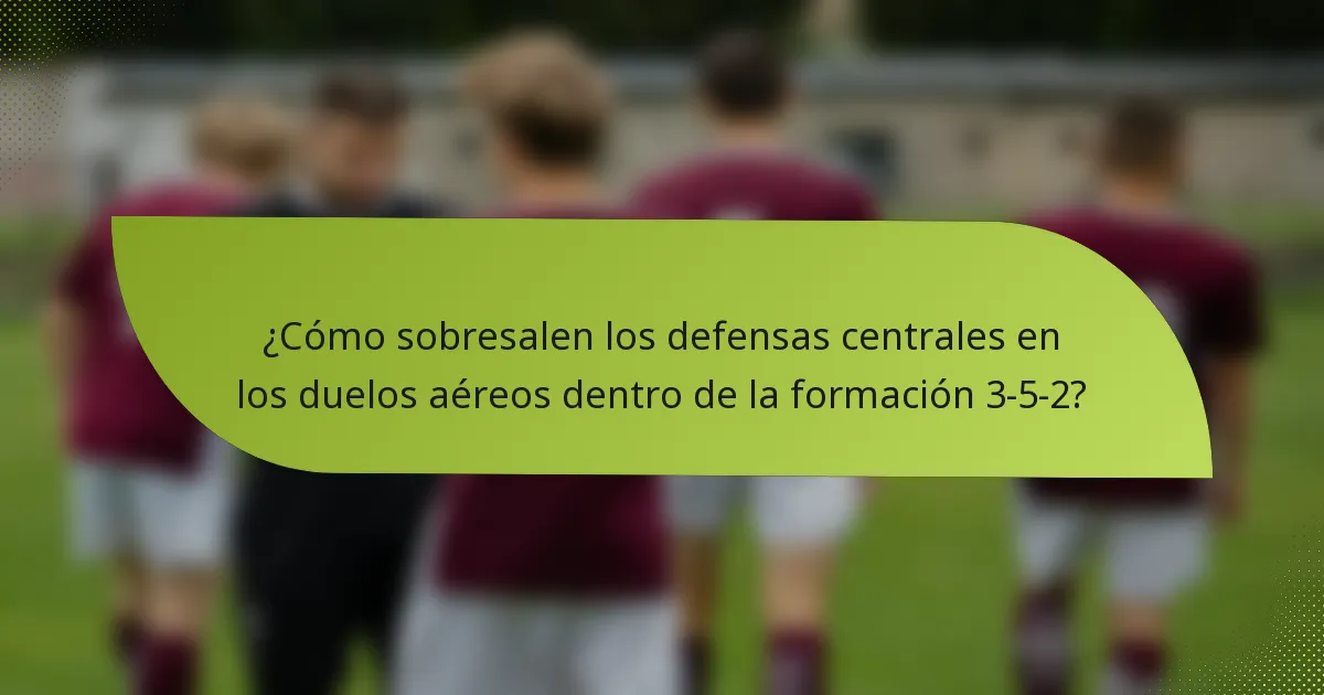 ¿Cómo sobresalen los defensas centrales en los duelos aéreos dentro de la formación 3-5-2?