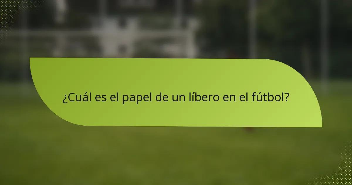 ¿Cuál es el papel de un líbero en el fútbol?