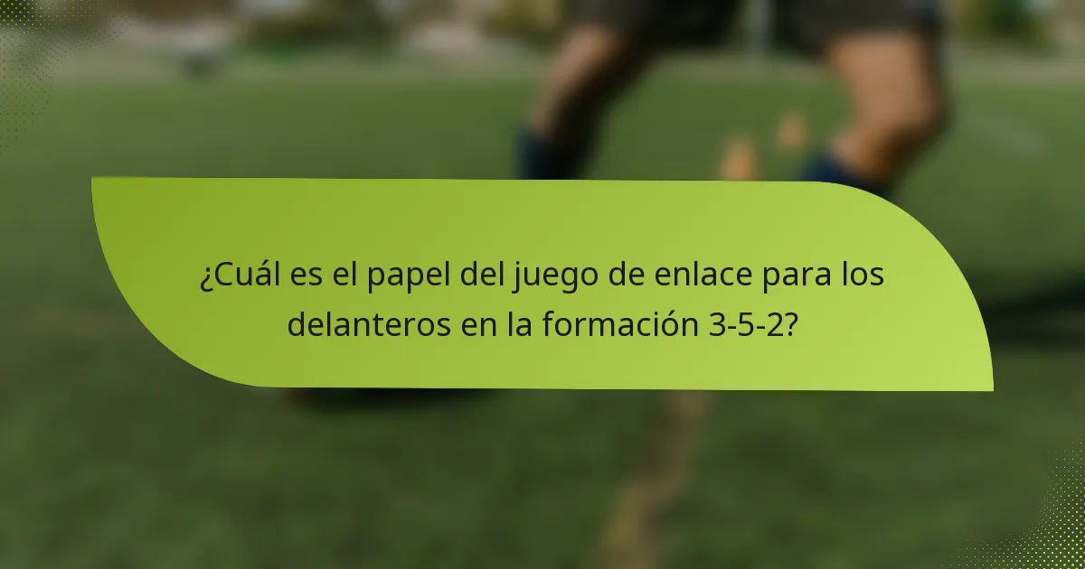¿Cuál es el papel del juego de enlace para los delanteros en la formación 3-5-2?