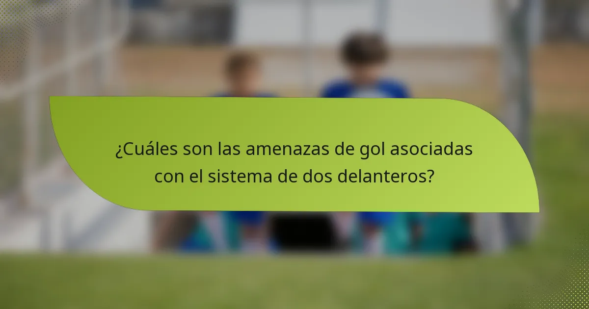 ¿Cuáles son las amenazas de gol asociadas con el sistema de dos delanteros?