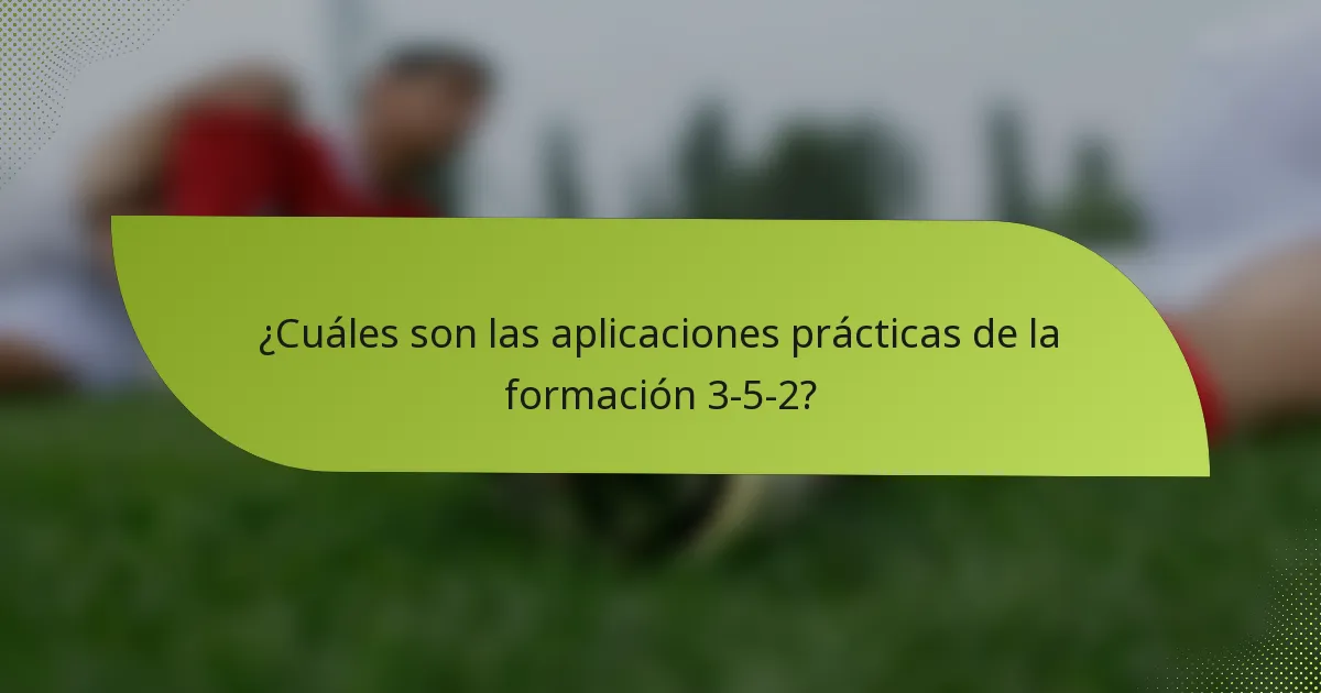 ¿Cuáles son las aplicaciones prácticas de la formación 3-5-2?