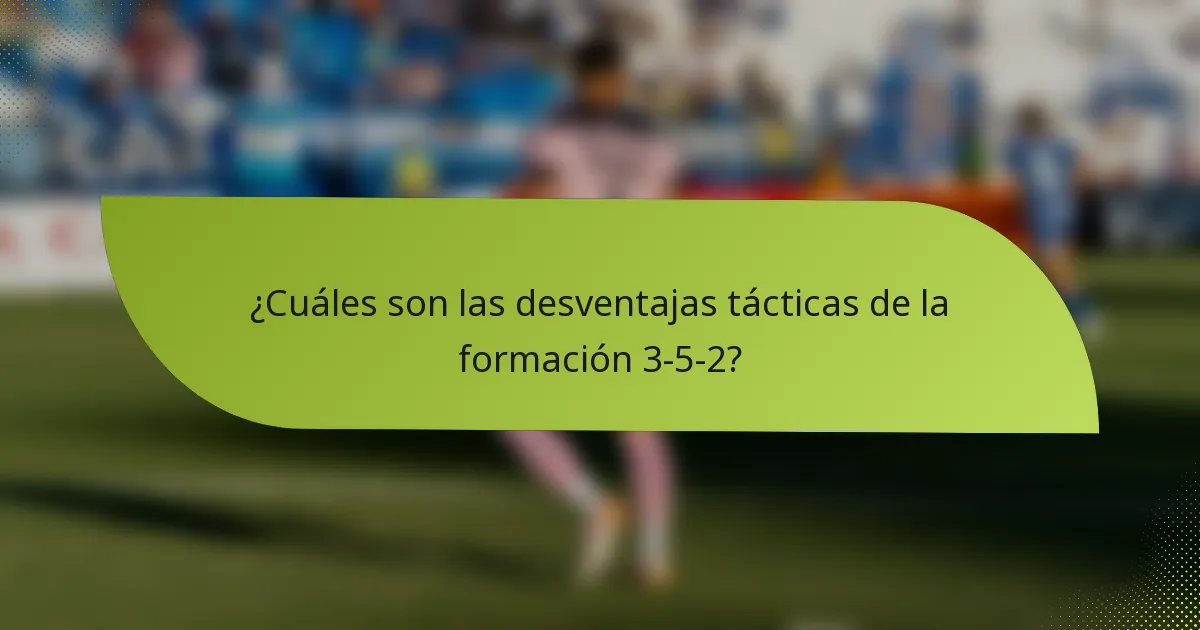 ¿Cuáles son las desventajas tácticas de la formación 3-5-2?