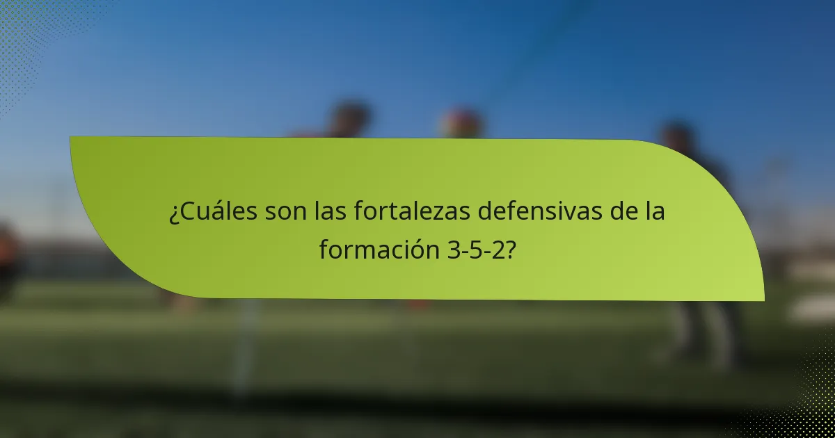 ¿Cuáles son las fortalezas defensivas de la formación 3-5-2?