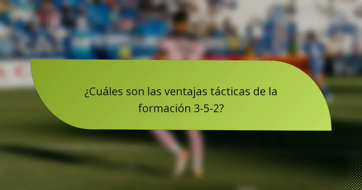 ¿Cuáles son las ventajas tácticas de la formación 3-5-2?
