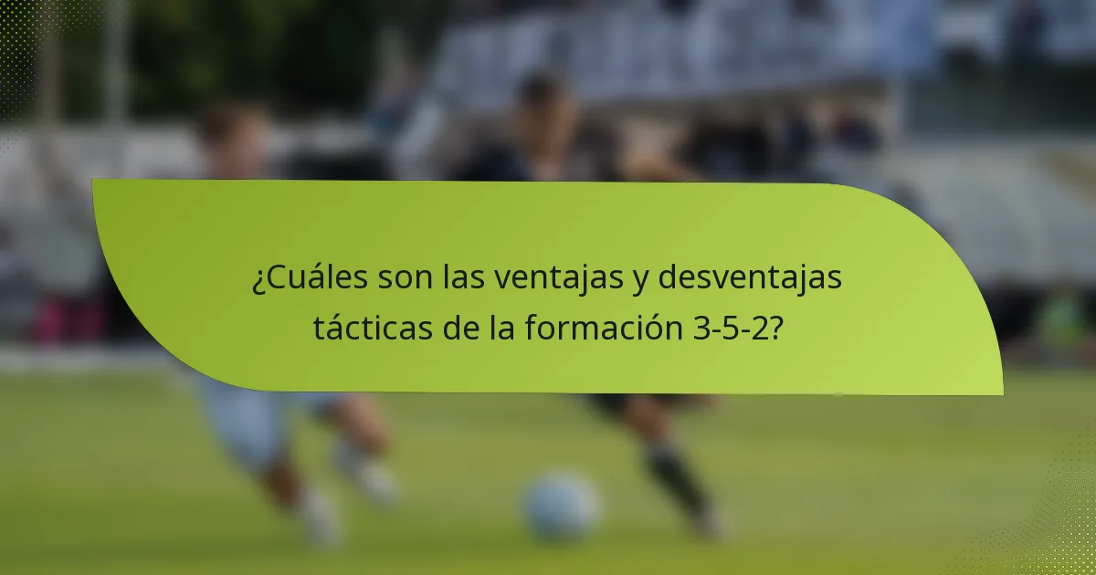 ¿Cuáles son las ventajas y desventajas tácticas de la formación 3-5-2?