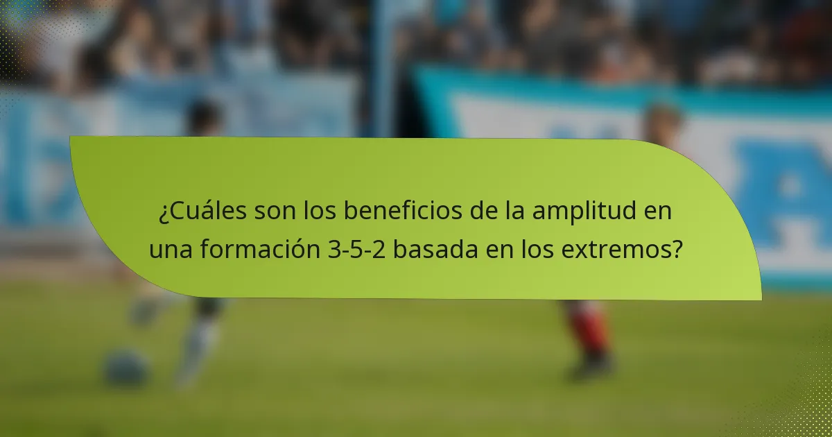 ¿Cuáles son los beneficios de la amplitud en una formación 3-5-2 basada en los extremos?