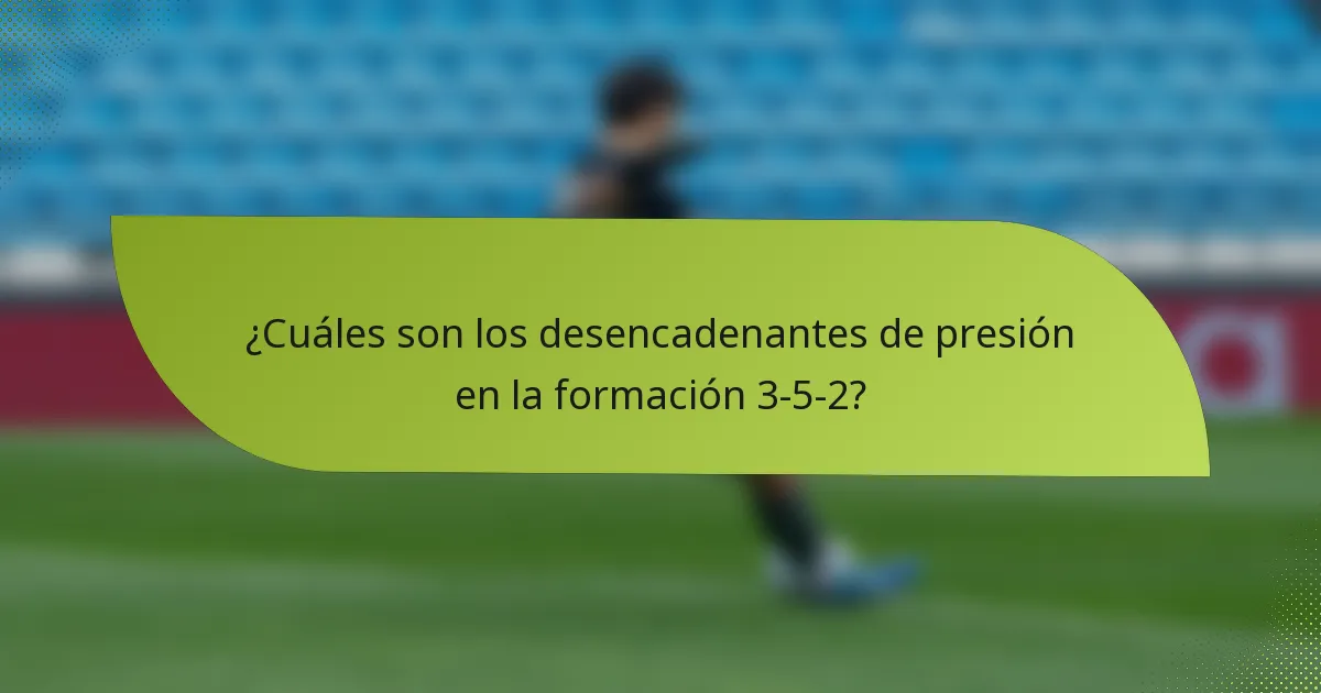 ¿Cuáles son los desencadenantes de presión en la formación 3-5-2?