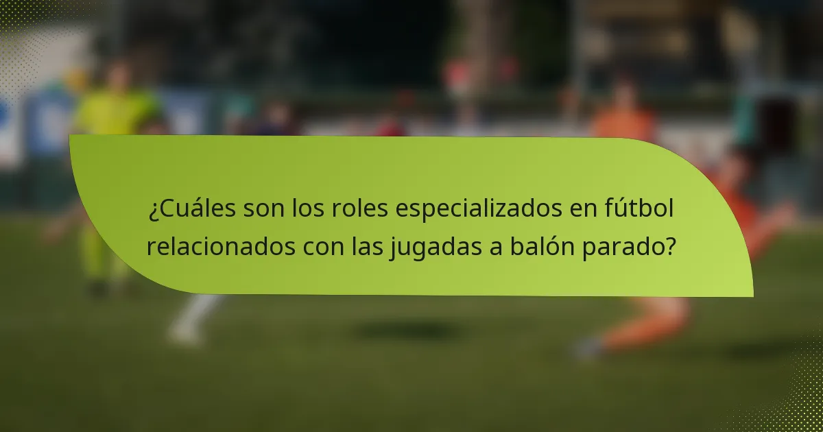 ¿Cuáles son los roles especializados en fútbol relacionados con las jugadas a balón parado?