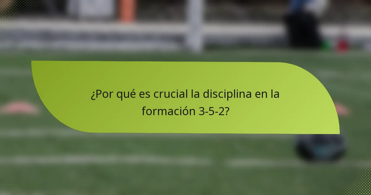 ¿Por qué es crucial la disciplina en la formación 3-5-2?