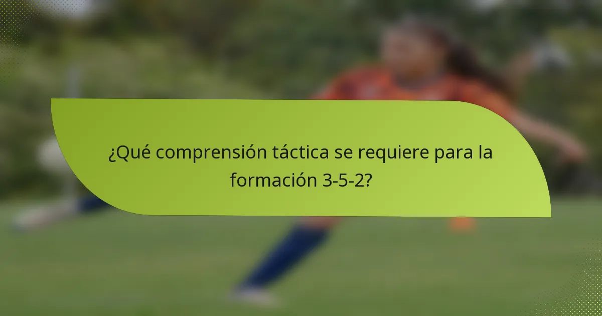 ¿Qué comprensión táctica se requiere para la formación 3-5-2?