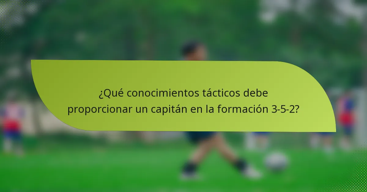 ¿Qué conocimientos tácticos debe proporcionar un capitán en la formación 3-5-2?