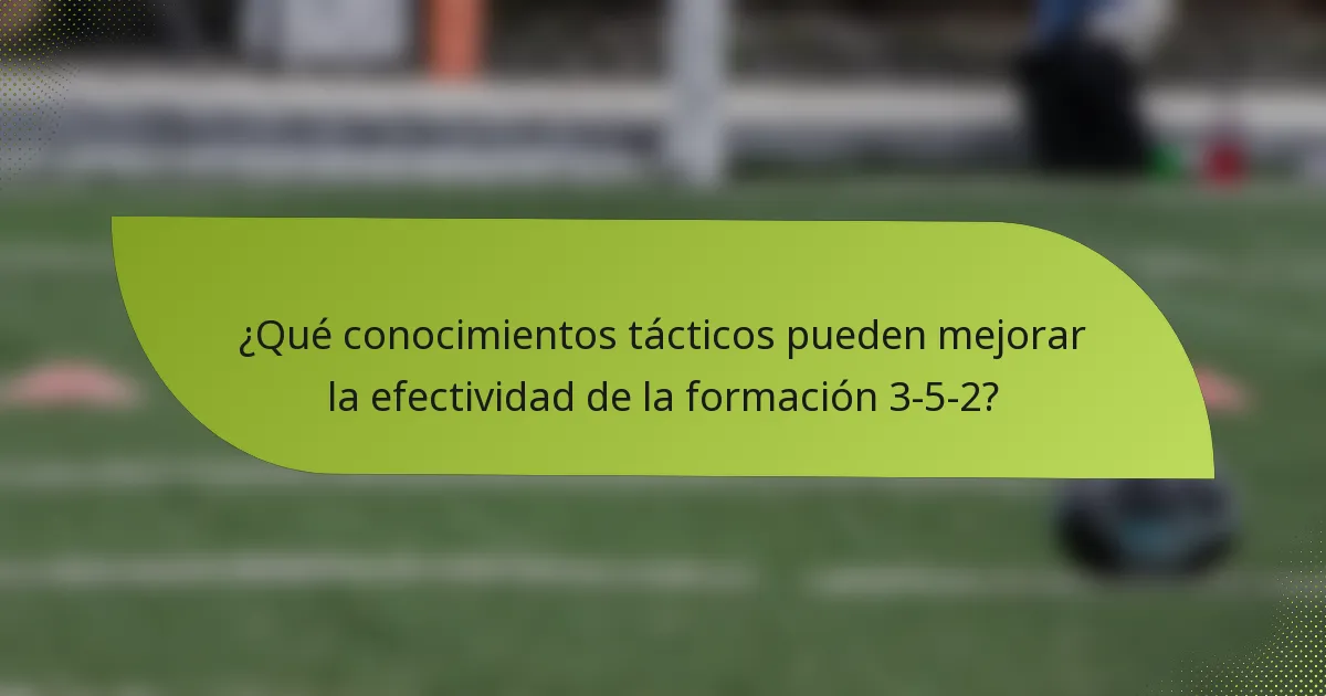 ¿Qué conocimientos tácticos pueden mejorar la efectividad de la formación 3-5-2?