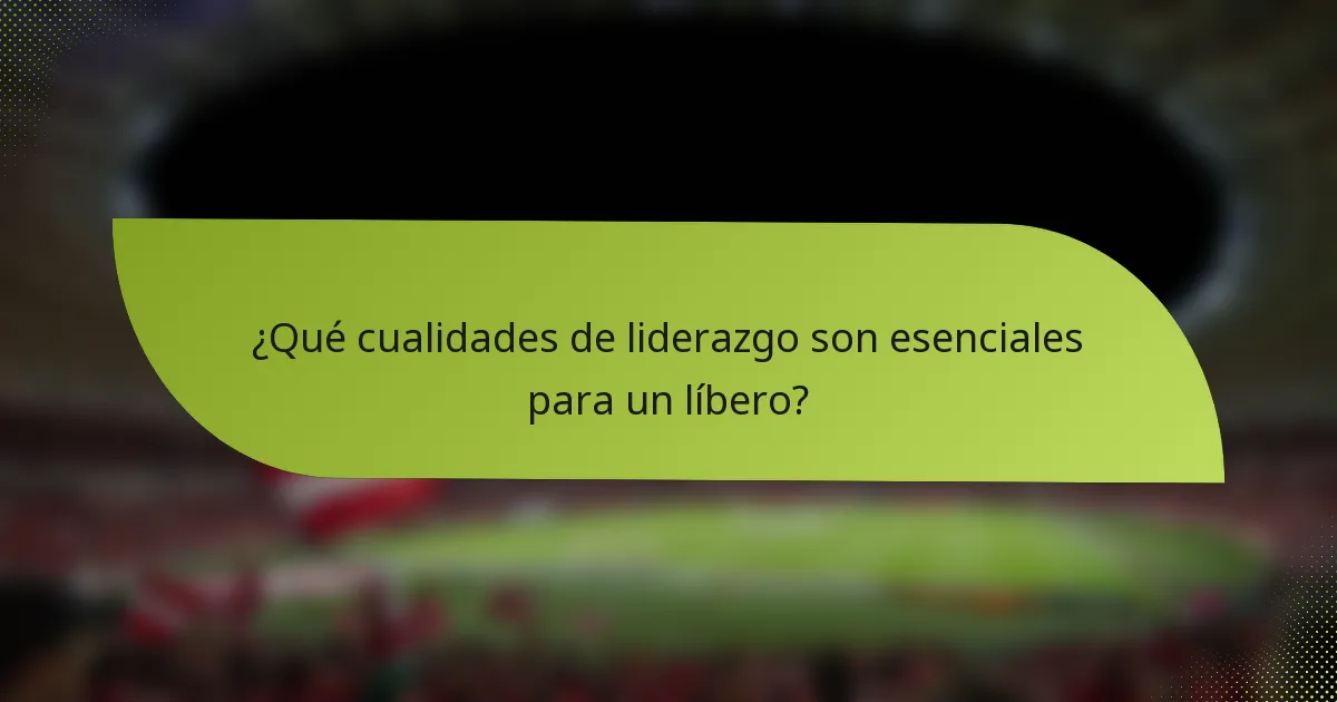 ¿Qué cualidades de liderazgo son esenciales para un líbero?