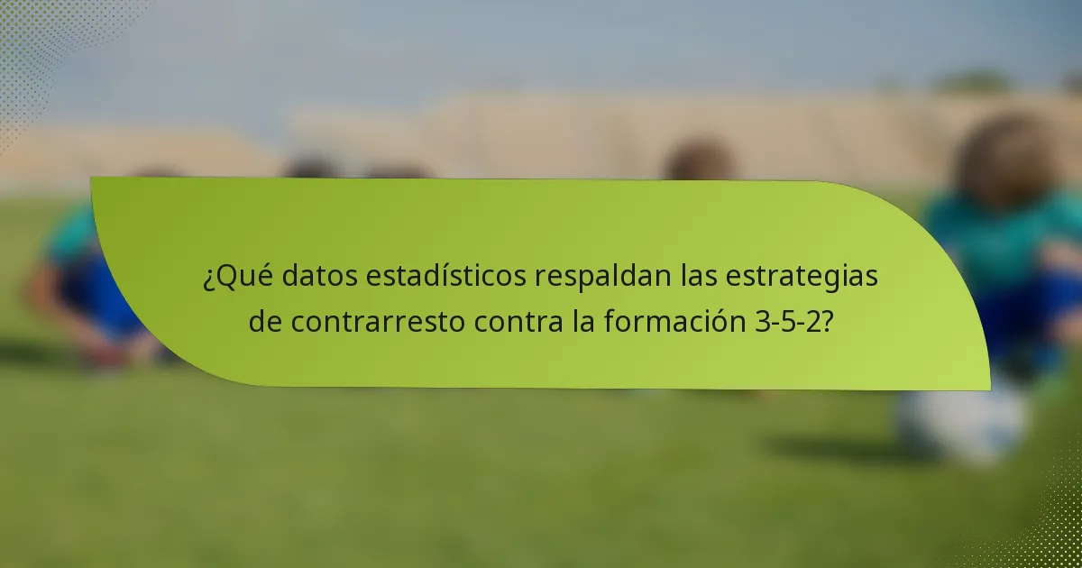 ¿Qué datos estadísticos respaldan las estrategias de contrarresto contra la formación 3-5-2?