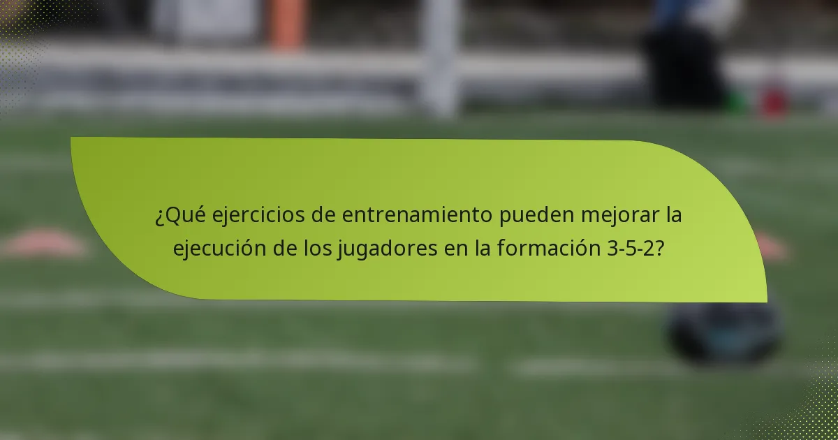 ¿Qué ejercicios de entrenamiento pueden mejorar la ejecución de los jugadores en la formación 3-5-2?