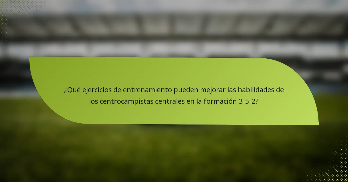 ¿Qué ejercicios de entrenamiento pueden mejorar las habilidades de los centrocampistas centrales en la formación 3-5-2?