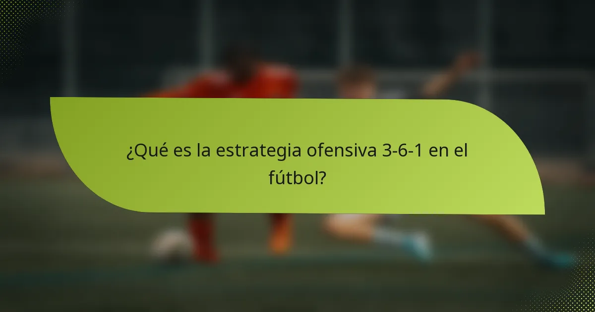 ¿Qué es la estrategia ofensiva 3-6-1 en el fútbol?