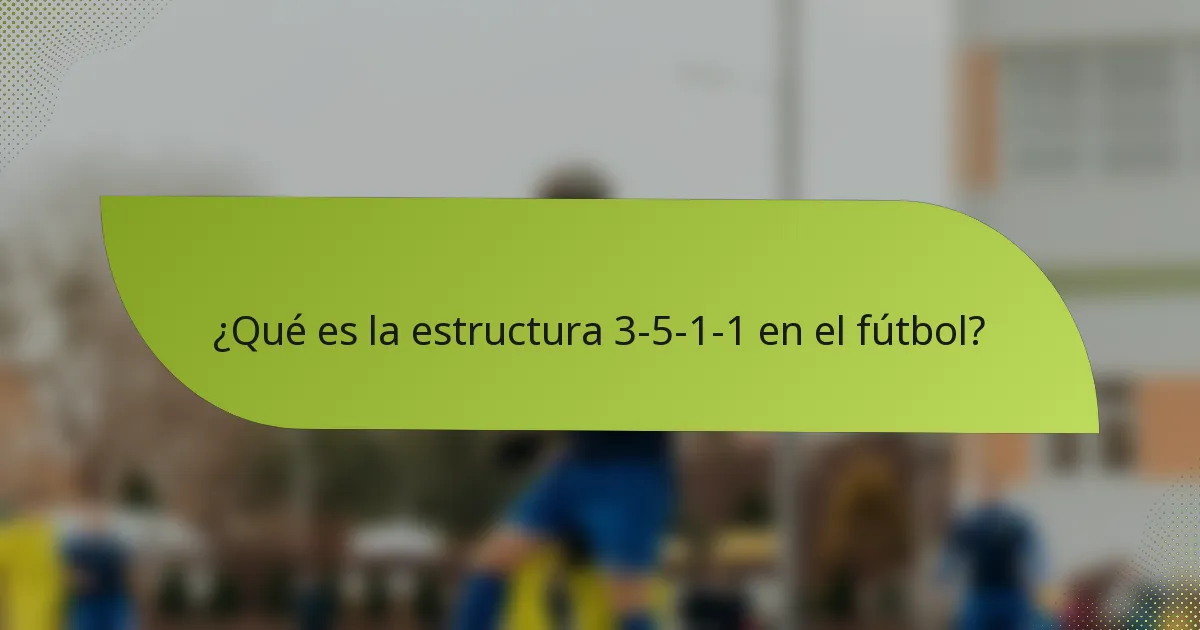 ¿Qué es la estructura 3-5-1-1 en el fútbol?