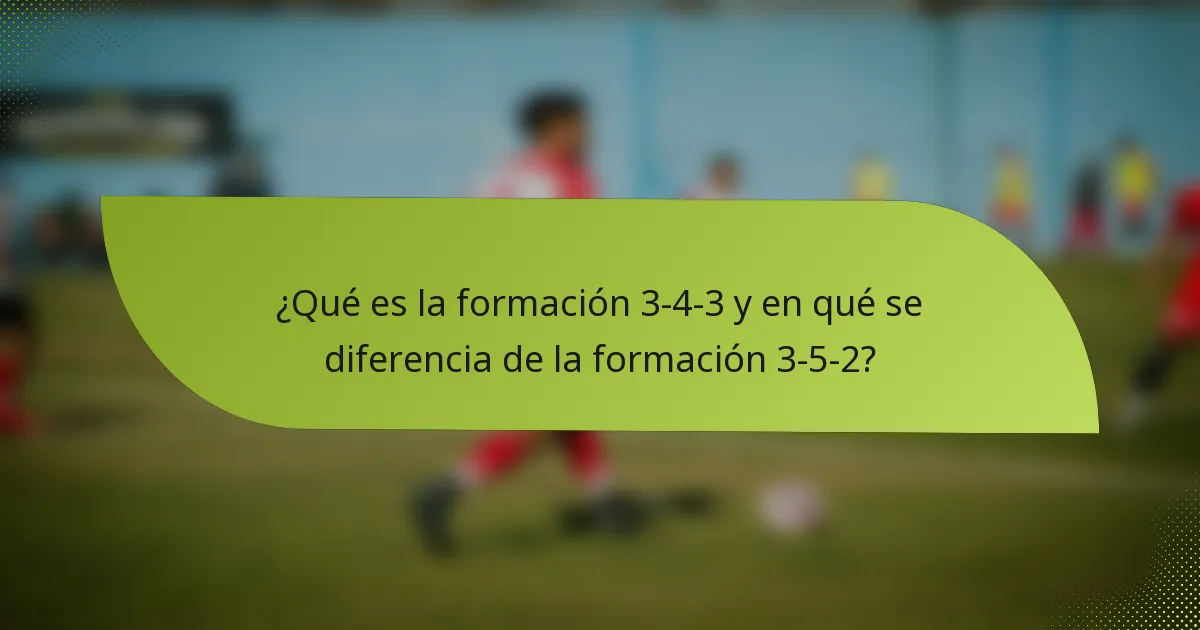 ¿Qué es la formación 3-4-3 y en qué se diferencia de la formación 3-5-2?
