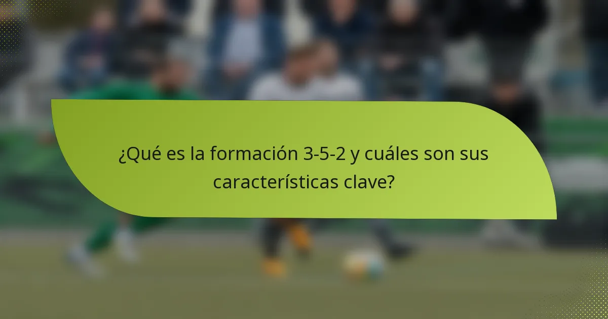 ¿Qué es la formación 3-5-2 y cuáles son sus características clave?