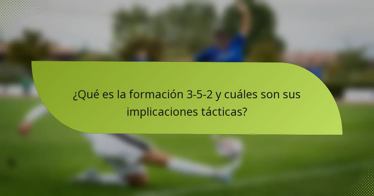 ¿Qué es la formación 3-5-2 y cuáles son sus implicaciones tácticas?