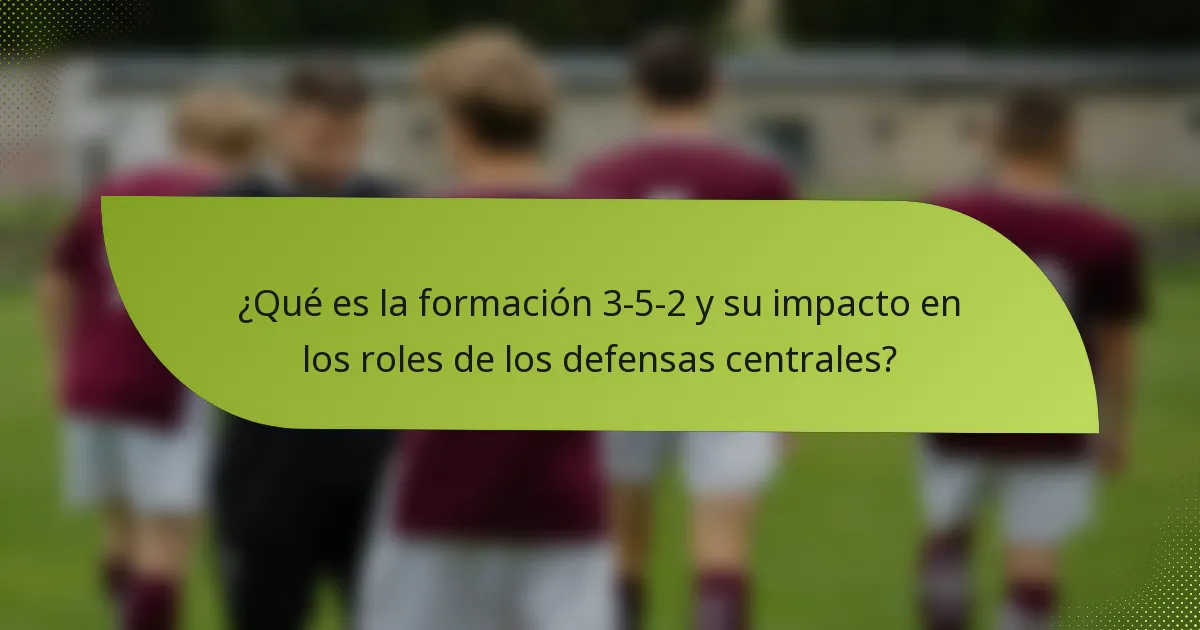 ¿Qué es la formación 3-5-2 y su impacto en los roles de los defensas centrales?
