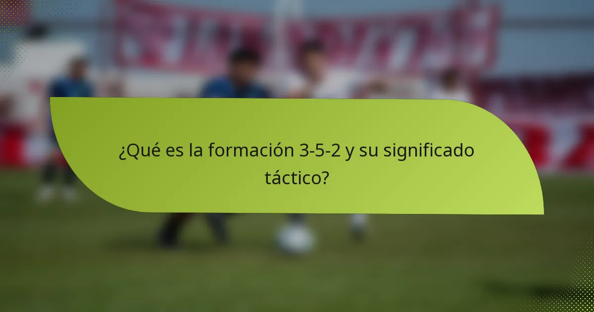 ¿Qué es la formación 3-5-2 y su significado táctico?